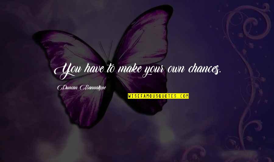 Miestelis Urmas Quotes By Duncan Bannatyne: You have to make your own chances.