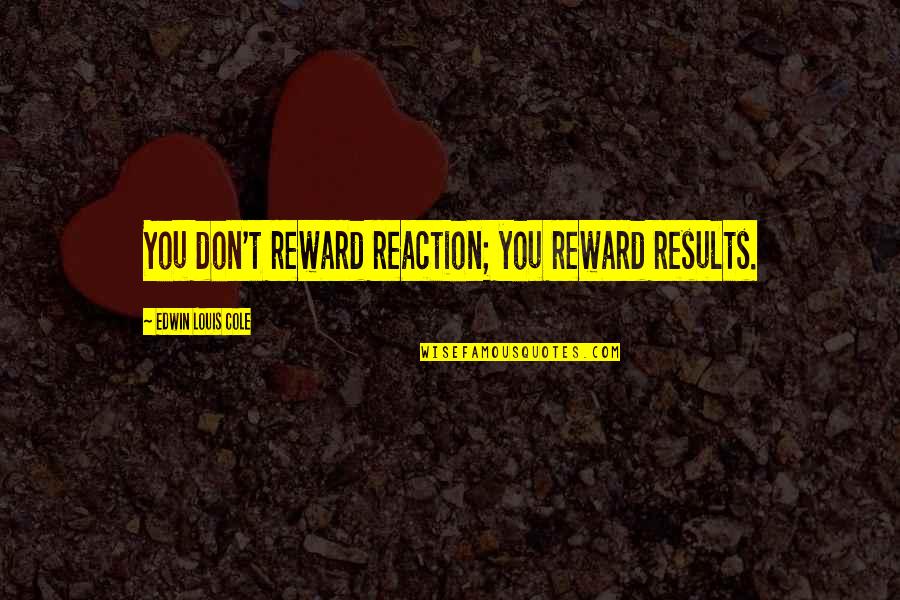 Miestelis Urmas Quotes By Edwin Louis Cole: You don't reward reaction; you reward results.