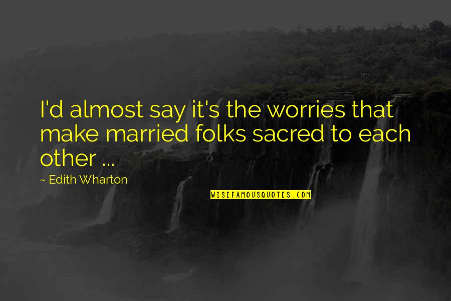 Miftinija Quotes By Edith Wharton: I'd almost say it's the worries that make