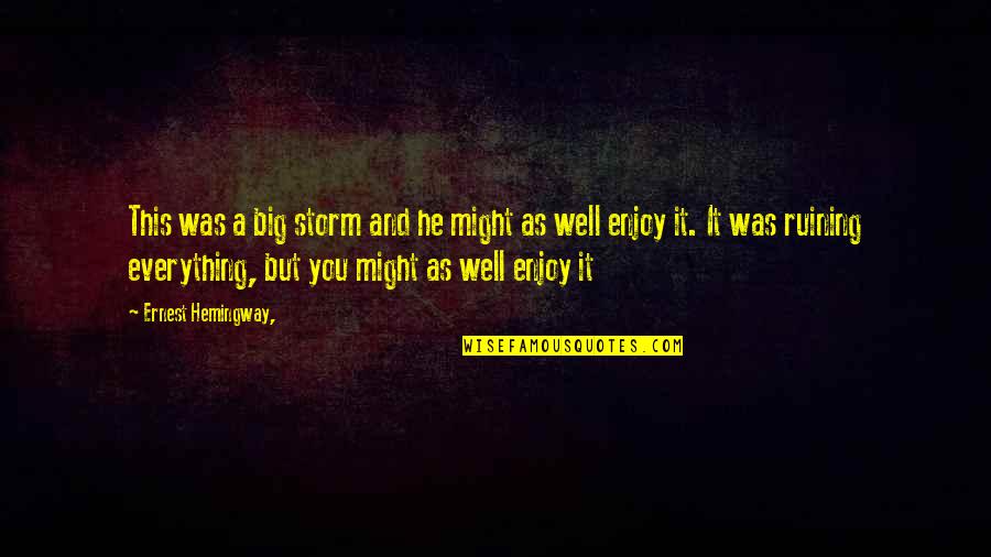 Might As Well Enjoy It Quotes By Ernest Hemingway,: This was a big storm and he might