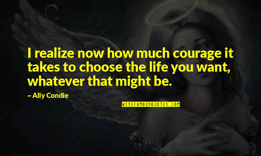 Might Be Quotes By Ally Condie: I realize now how much courage it takes