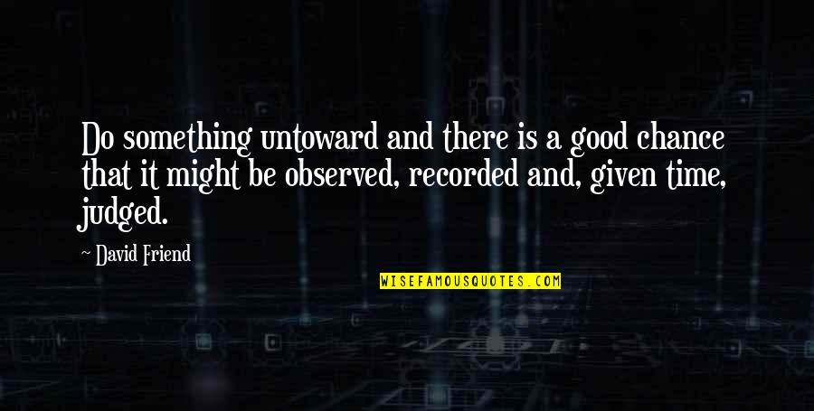 Might Be Quotes By David Friend: Do something untoward and there is a good