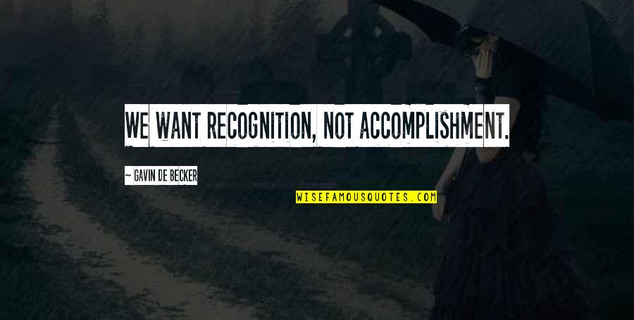 Might Not Be The Pretty But The Baddest Quotes By Gavin De Becker: We want recognition, not accomplishment.