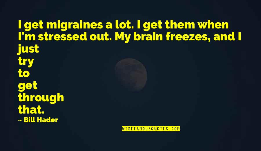 Migraines Quotes By Bill Hader: I get migraines a lot. I get them