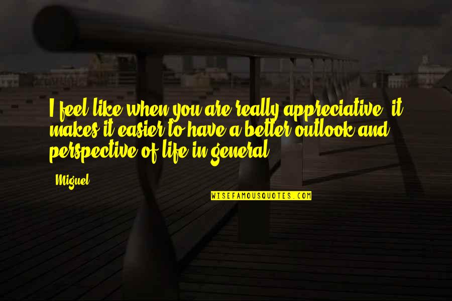 Miguel Life Quotes By Miguel: I feel like when you are really appreciative,