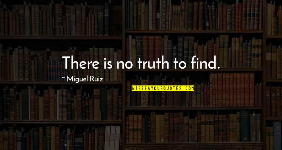 Miguel Life Quotes By Miguel Ruiz: There is no truth to find.