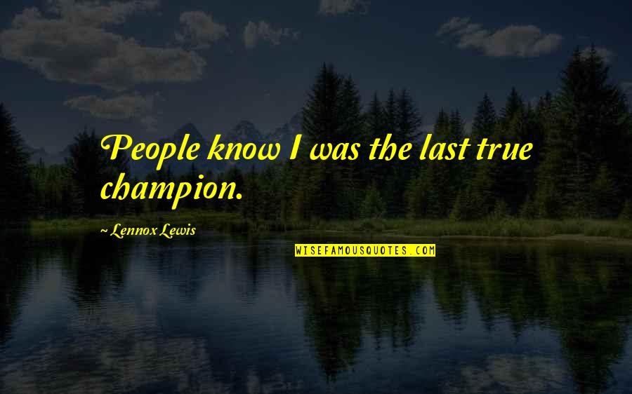 Miguelez Xanamaria Quotes By Lennox Lewis: People know I was the last true champion.