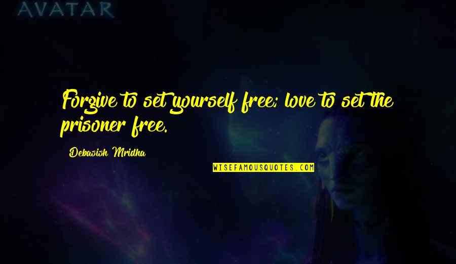 Mihelich Realtor Quotes By Debasish Mridha: Forgive to set yourself free; love to set