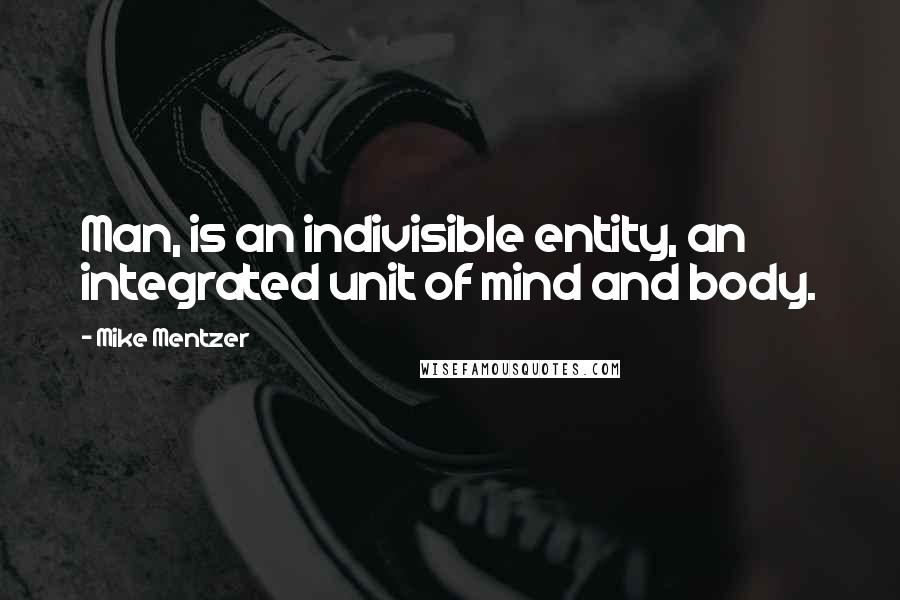 Mike Mentzer quotes: Man, is an indivisible entity, an integrated unit of mind and body.