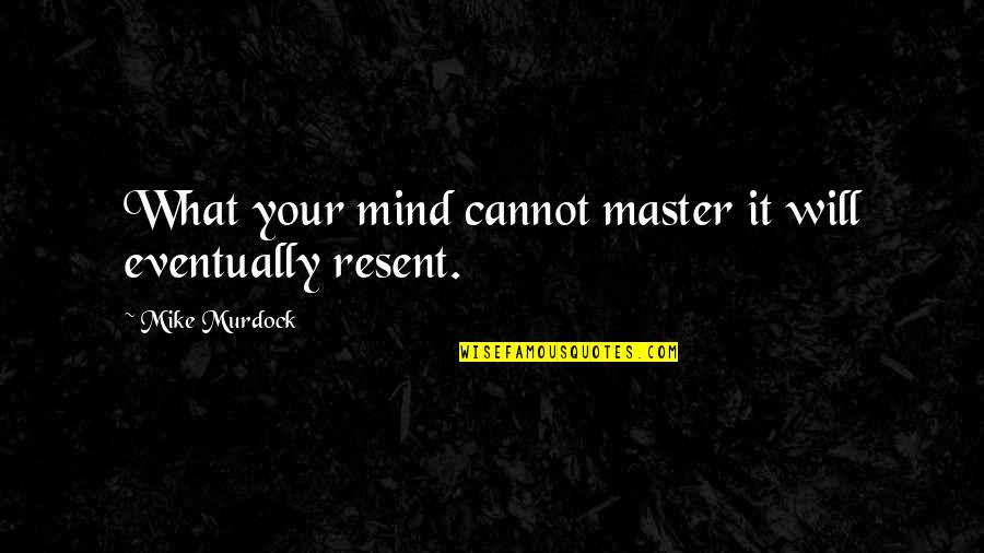 Mike Murdock Quotes By Mike Murdock: What your mind cannot master it will eventually