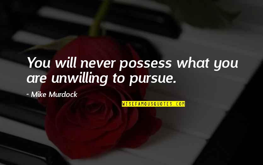 Mike Murdock Quotes By Mike Murdock: You will never possess what you are unwilling