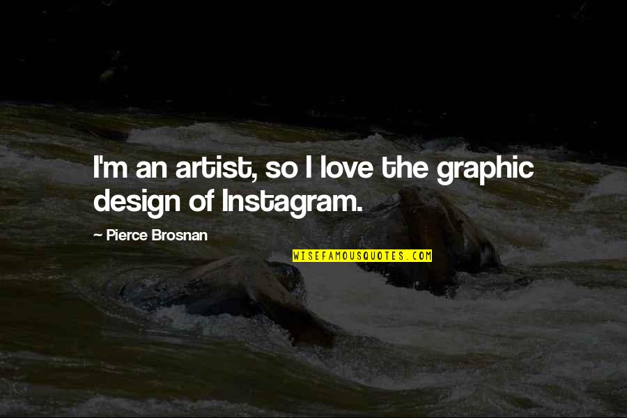 Mike Rowe Quote Quotes By Pierce Brosnan: I'm an artist, so I love the graphic