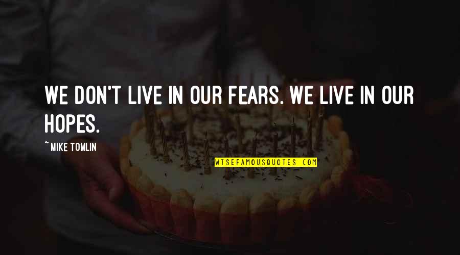 Mike Tomlin Quotes By Mike Tomlin: We don't live in our fears. We live