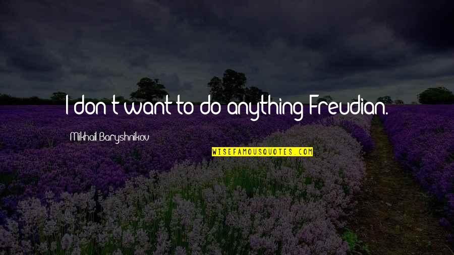 Mikhail Quotes By Mikhail Baryshnikov: I don't want to do anything Freudian.