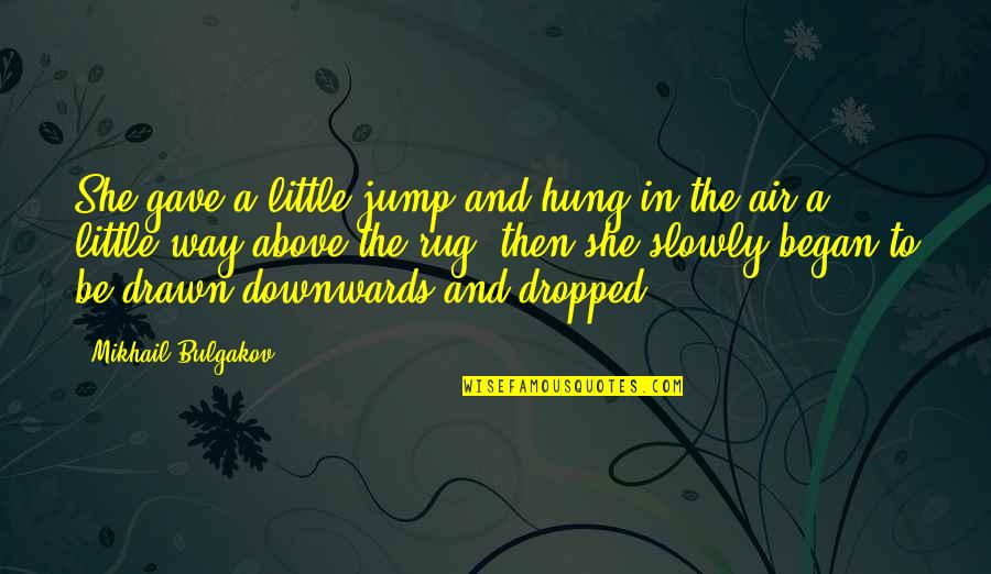 Mikhail Quotes By Mikhail Bulgakov: She gave a little jump and hung in