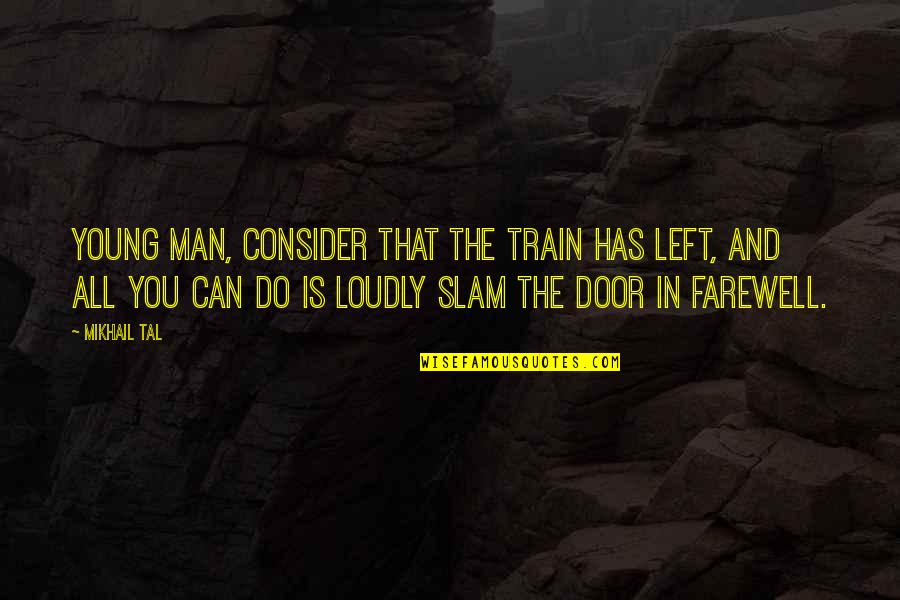 Mikhail Quotes By Mikhail Tal: Young man, consider that the train has left,