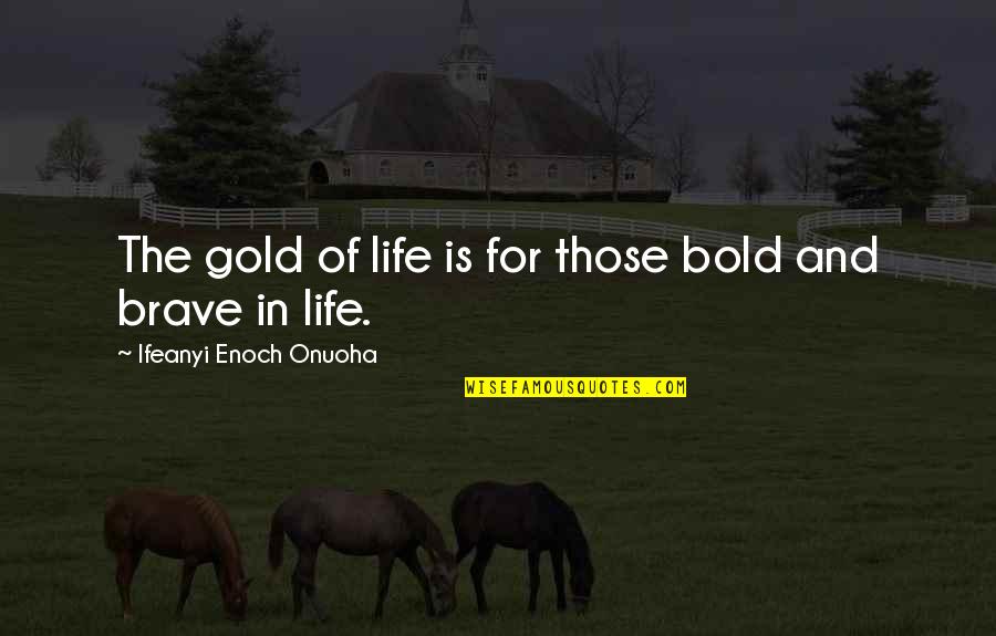 Milagre Na Cela 7 Quotes By Ifeanyi Enoch Onuoha: The gold of life is for those bold