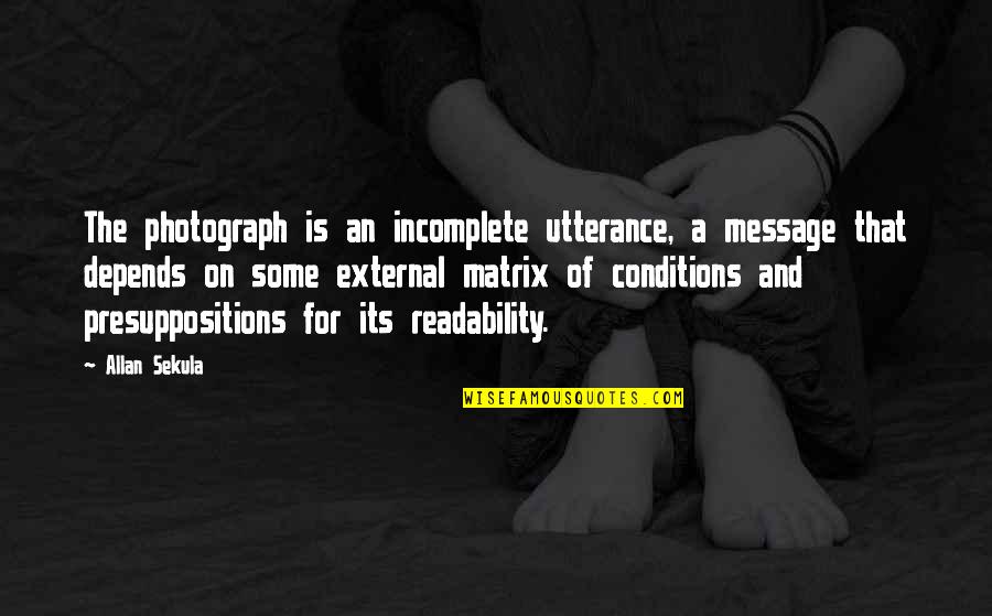 Milagres Quotes By Allan Sekula: The photograph is an incomplete utterance, a message