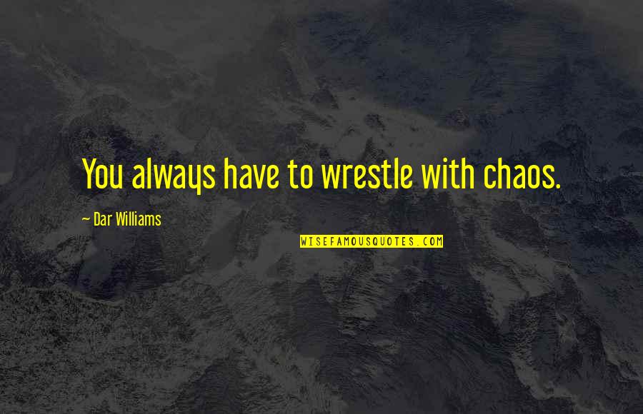 Mile High Club Quotes By Dar Williams: You always have to wrestle with chaos.