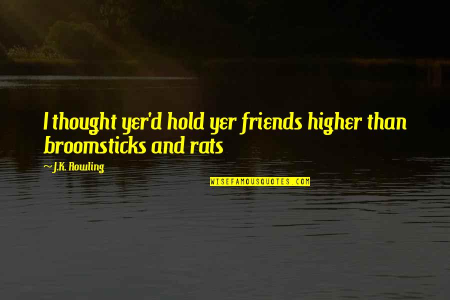 Mileages Rates Quotes By J.K. Rowling: I thought yer'd hold yer friends higher than