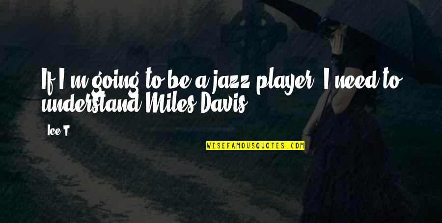 Miles Davis Jazz Quotes By Ice-T: If I'm going to be a jazz player,