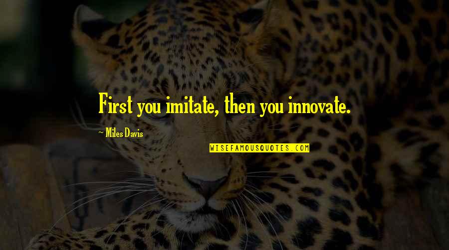 Miles Davis Quotes By Miles Davis: First you imitate, then you innovate.