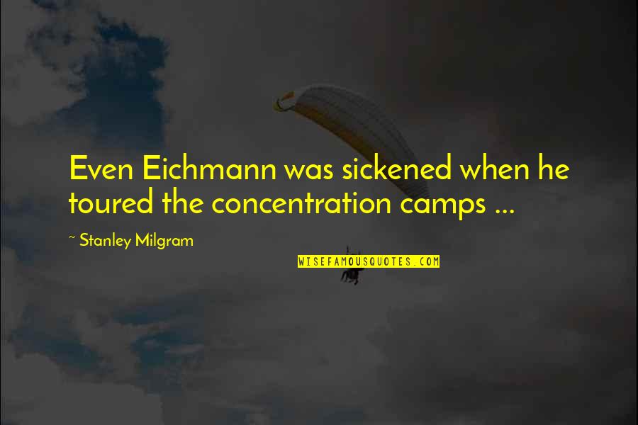 Milgram's Quotes By Stanley Milgram: Even Eichmann was sickened when he toured the