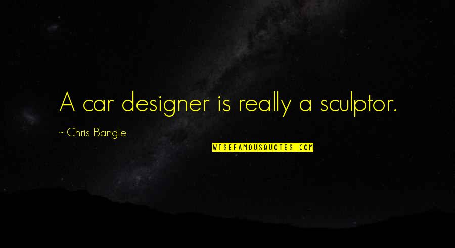 Millas A Kilometros Quotes By Chris Bangle: A car designer is really a sculptor.