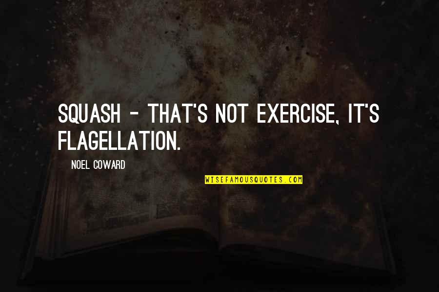 Millenbach Family Quotes By Noel Coward: Squash - that's not exercise, it's flagellation.