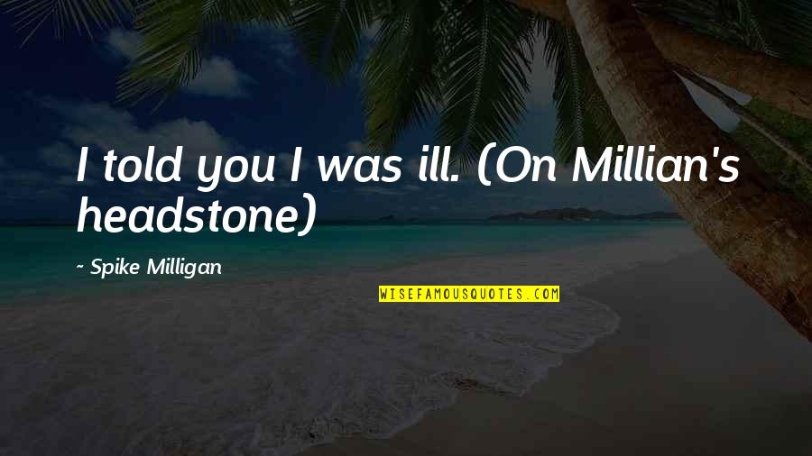 Millian's Quotes By Spike Milligan: I told you I was ill. (On Millian's