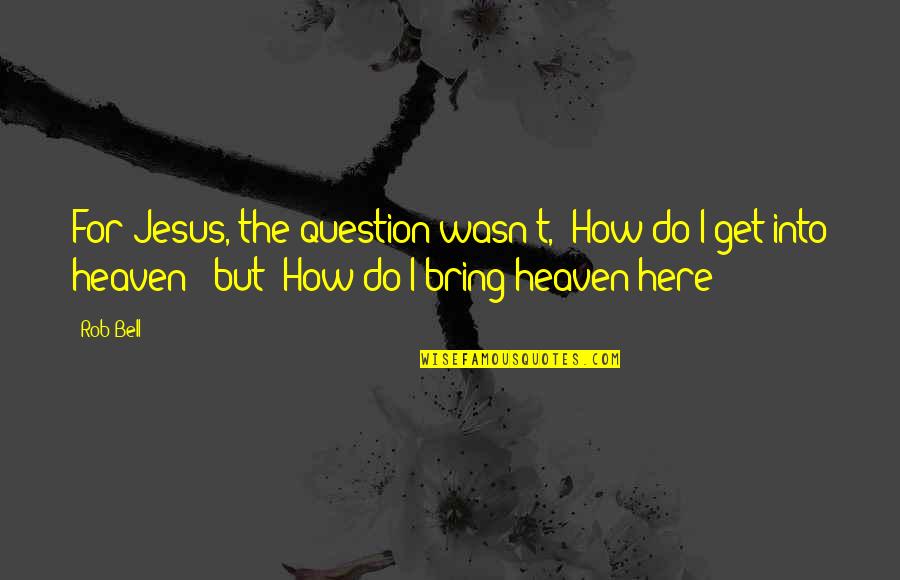 Miloradovich Quotes By Rob Bell: For Jesus, the question wasn't, "How do I