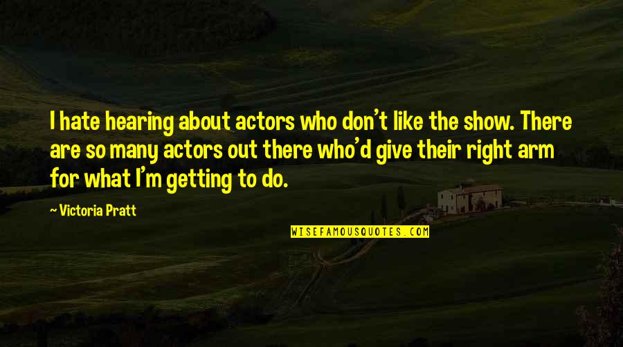 Mimetic Quotes By Victoria Pratt: I hate hearing about actors who don't like