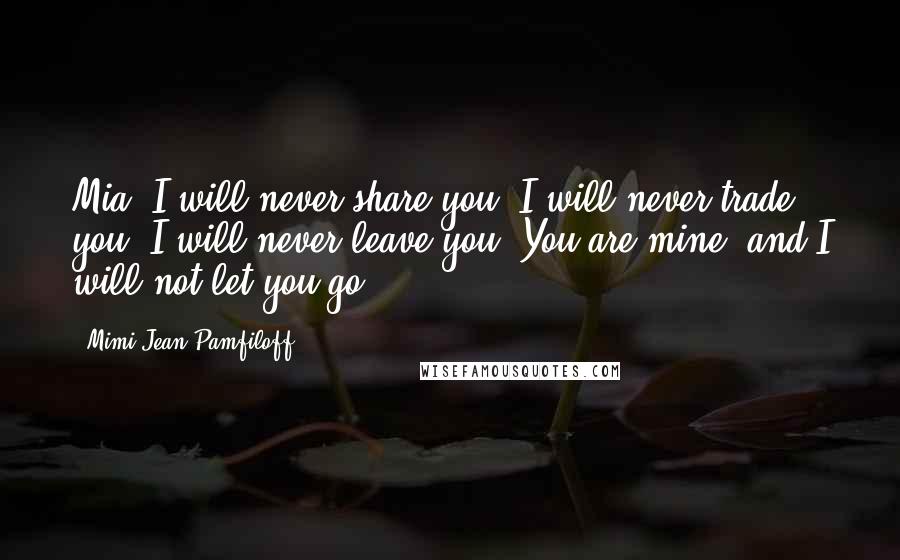 Mimi Jean Pamfiloff quotes: Mia. I will never share you. I will never trade you. I will never leave you. You are mine, and I will not let you go.