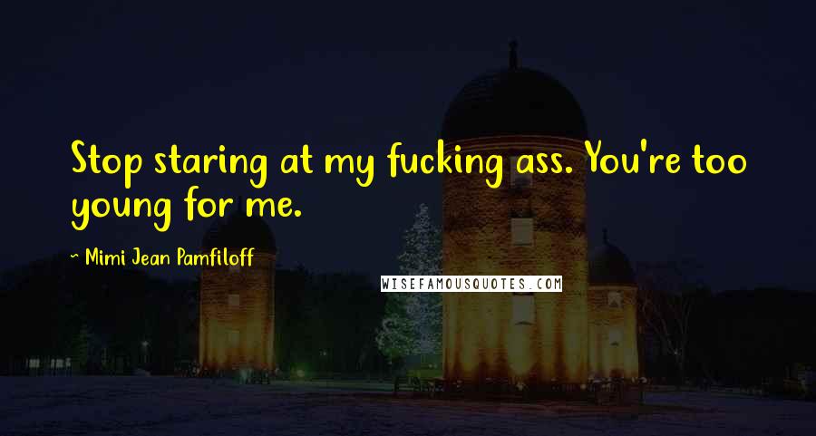 Mimi Jean Pamfiloff quotes: Stop staring at my fucking ass. You're too young for me.