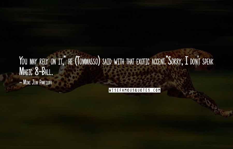 Mimi Jean Pamfiloff quotes: You may rely on it," he (Tommasso) said with that exotic accent."Sorry, I don't speak Magic 8-Ball.