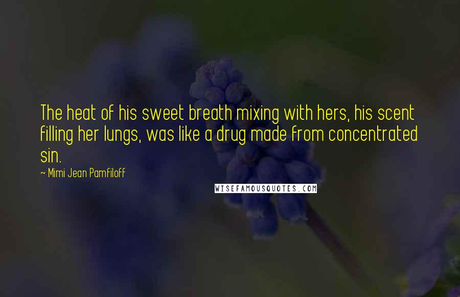 Mimi Jean Pamfiloff quotes: The heat of his sweet breath mixing with hers, his scent filling her lungs, was like a drug made from concentrated sin.