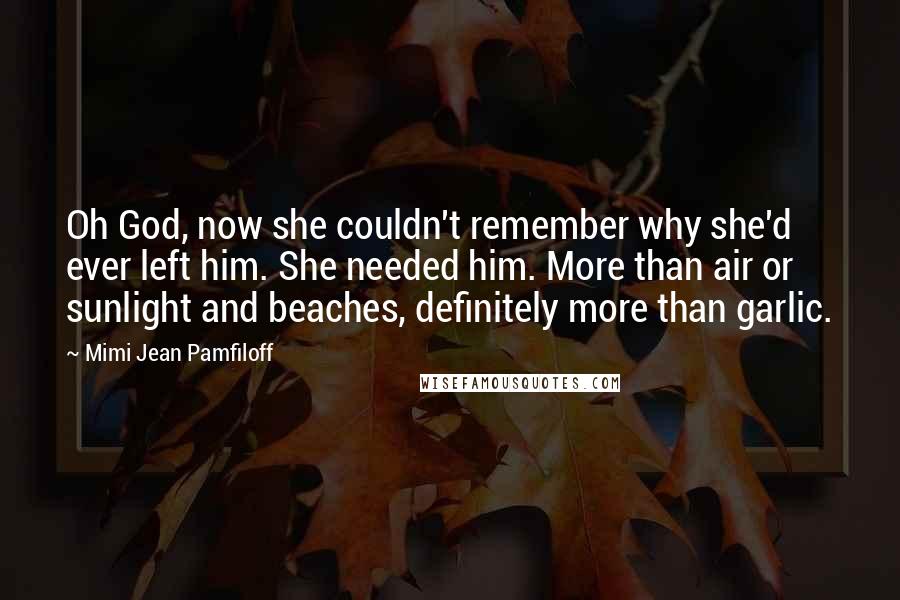 Mimi Jean Pamfiloff quotes: Oh God, now she couldn't remember why she'd ever left him. She needed him. More than air or sunlight and beaches, definitely more than garlic.