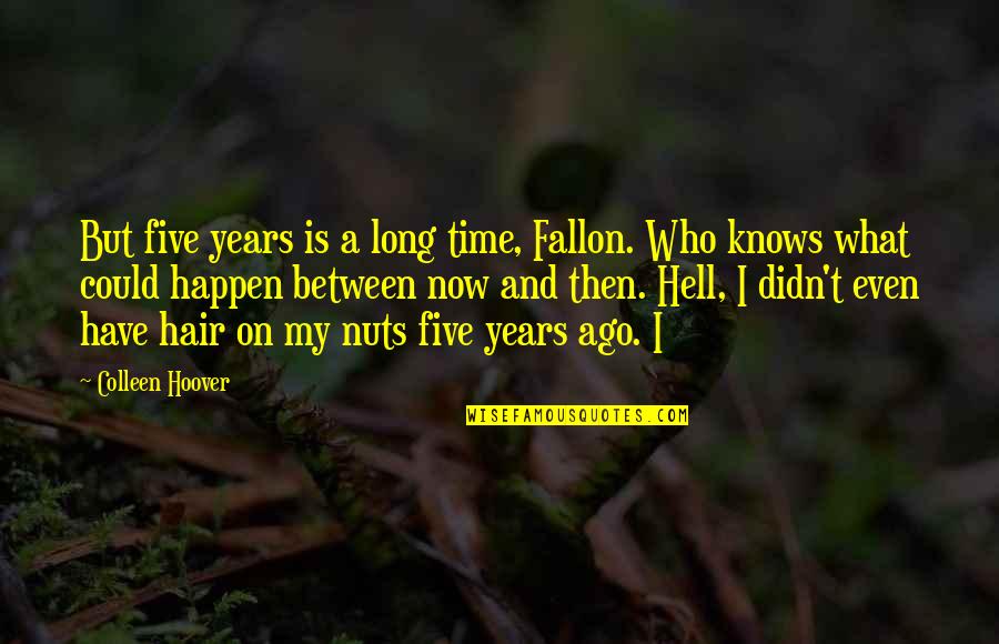 Minching Quotes By Colleen Hoover: But five years is a long time, Fallon.