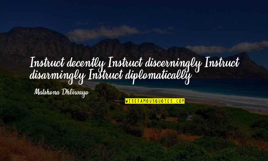 Mind Churning Quotes By Matshona Dhliwayo: Instruct decently.Instruct discerningly.Instruct disarmingly.Instruct diplomatically.