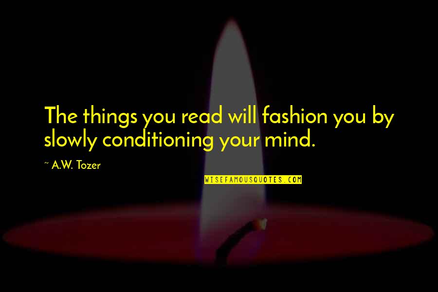 Mind Conditioning Quotes By A.W. Tozer: The things you read will fashion you by