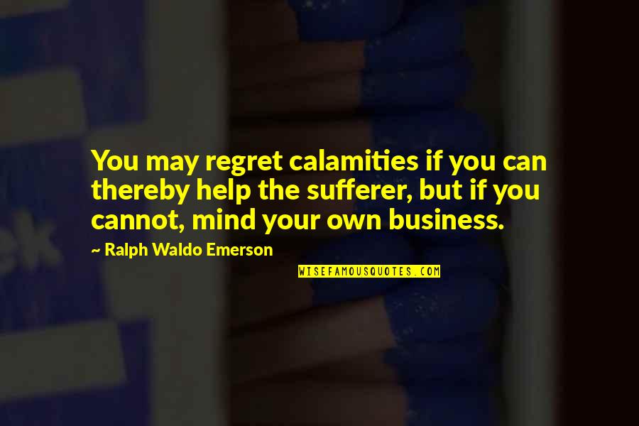 Mind Help Quotes By Ralph Waldo Emerson: You may regret calamities if you can thereby
