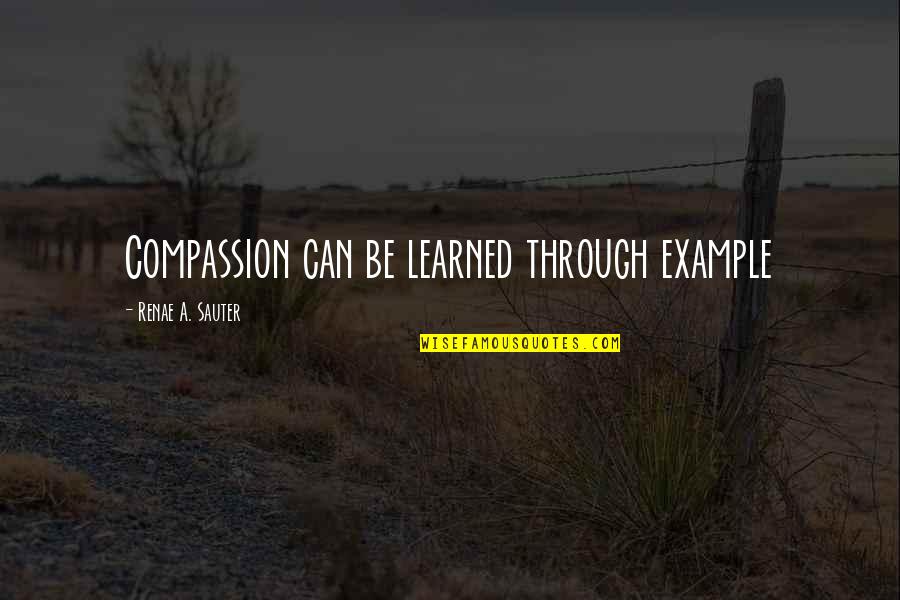 Mind Help Quotes By Renae A. Sauter: Compassion can be learned through example