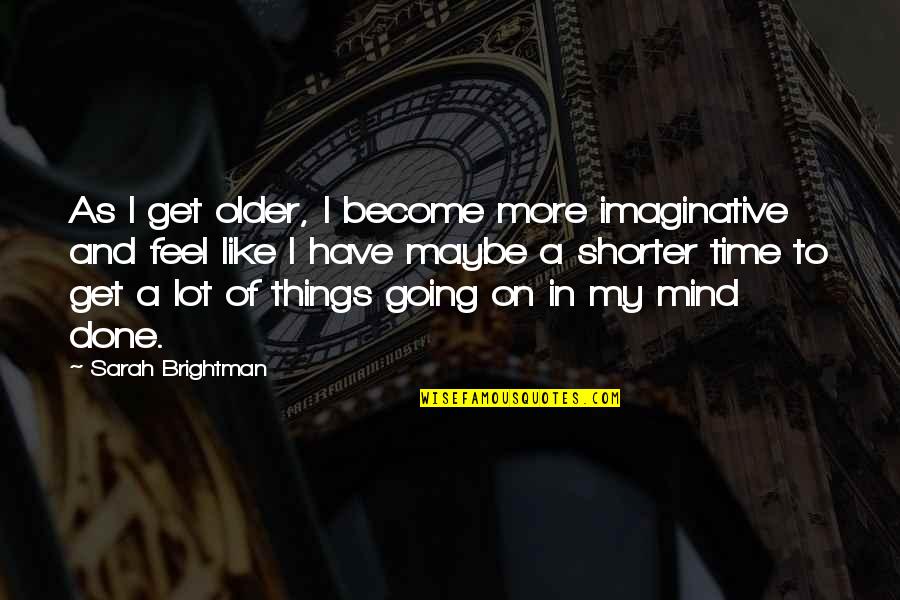 Mind Quotes By Sarah Brightman: As I get older, I become more imaginative