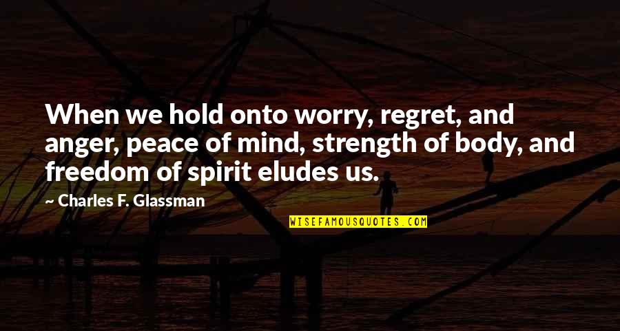 Mind Quotes Quotes By Charles F. Glassman: When we hold onto worry, regret, and anger,