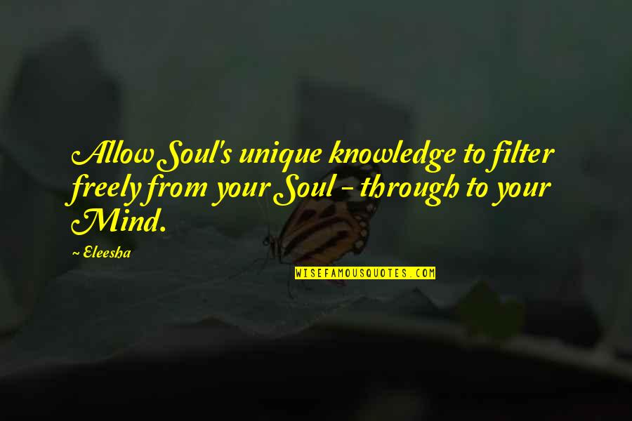 Mind Quotes Quotes By Eleesha: Allow Soul's unique knowledge to filter freely from