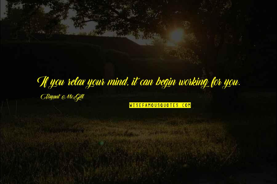 Mind Relaxation Quotes By Bryant McGill: If you relax your mind, it can begin