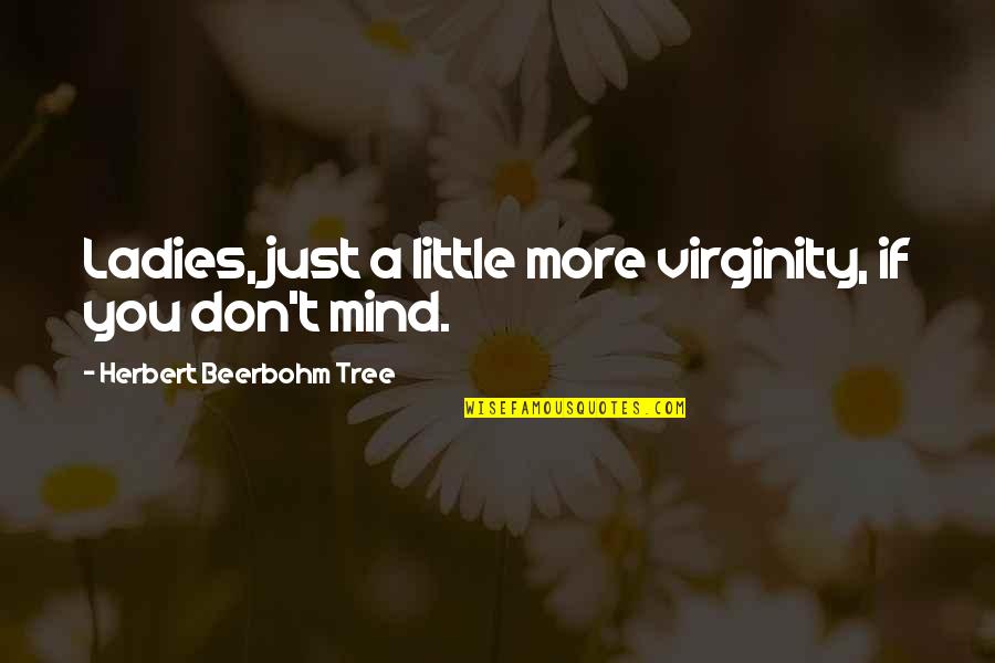 Mind Tree Quotes By Herbert Beerbohm Tree: Ladies, just a little more virginity, if you