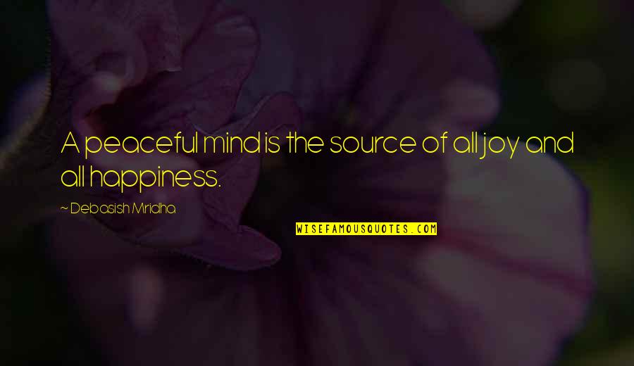 Mind Your Own Happiness Quotes By Debasish Mridha: A peaceful mind is the source of all