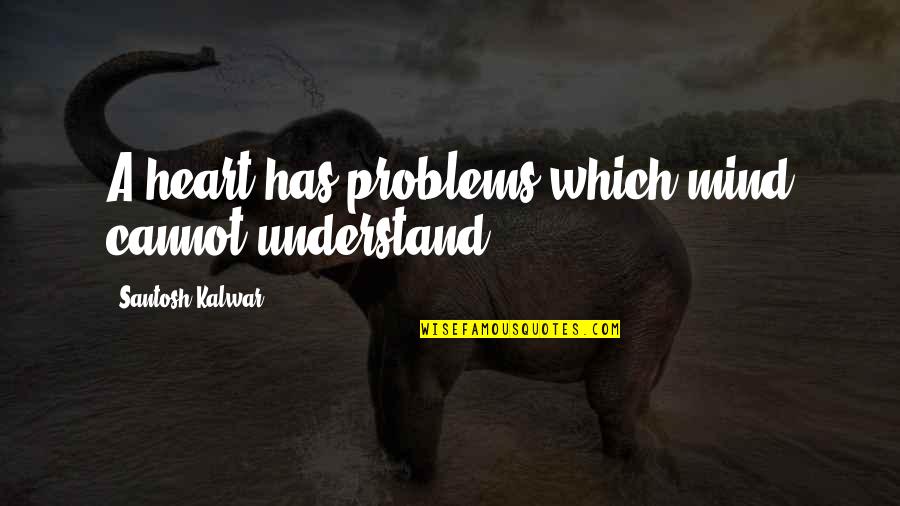 Mind Your Own Life Quotes By Santosh Kalwar: A heart has problems which mind cannot understand.