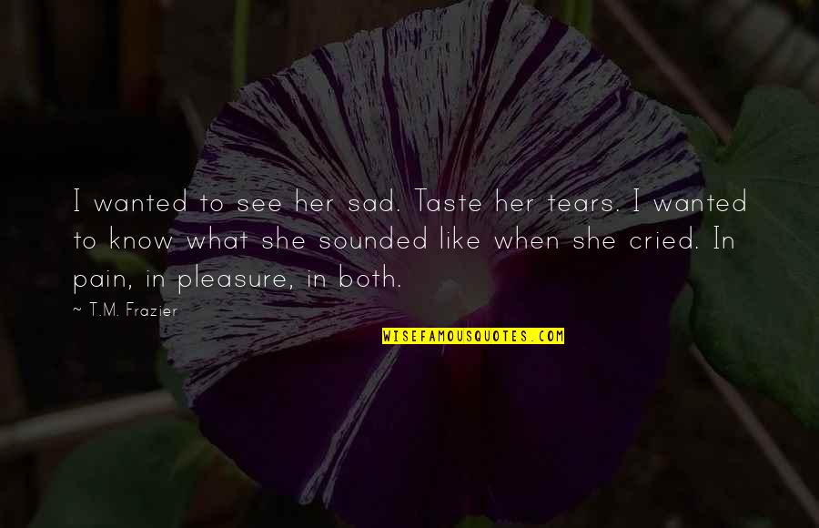 Mindestens English Quotes By T.M. Frazier: I wanted to see her sad. Taste her